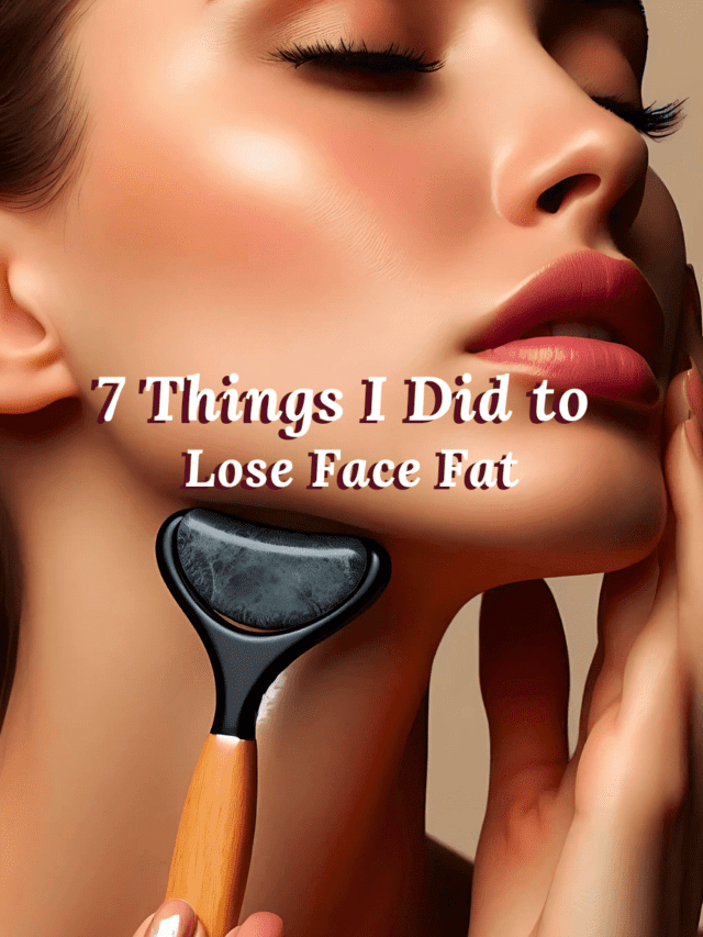 7 Things I Did to Lose Face Fat